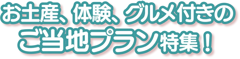 お土産、体験、グルメ付きのご当地プラン特集！